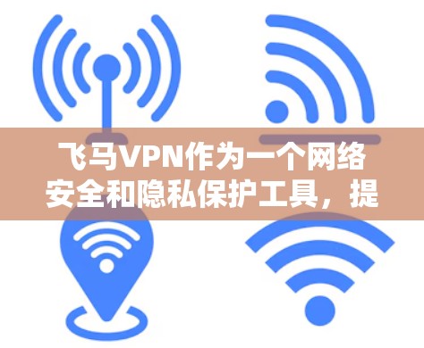 飞马VPN作为一个网络安全和隐私保护工具,提供了多平台的客户端支持,包括Windows。以下是获取飞马VPN Windows版的步骤