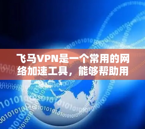 飞马VPN是一个常用的网络加速工具,能够帮助用户更快地访问互联网。安装飞马VPN的具体步骤如下