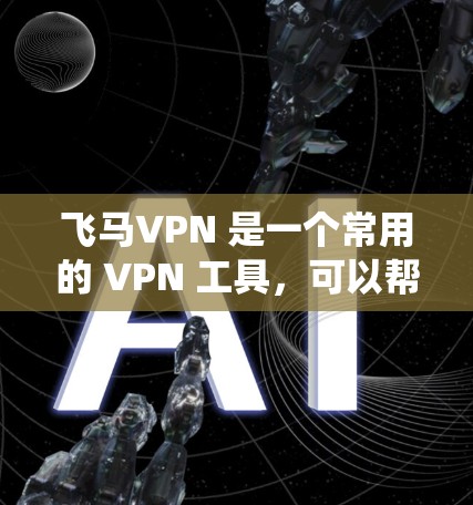 飞马VPN 是一个常用的 VPN 工具，可以帮助用户 安全访问互联网、绕过网络限制等。以下是安装飞马VPN 的基本步骤
