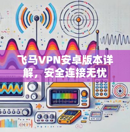 飞马VPN安卓版本详解,安全连接无忧
