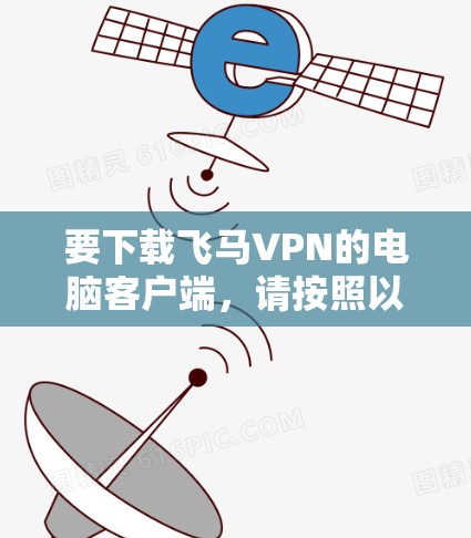 要下载飞马VPN的电脑客户端，请按照以下步骤操作