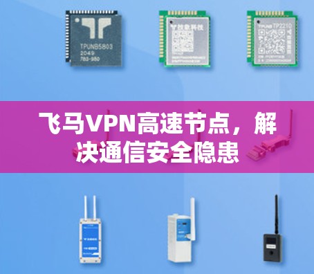 飞马VPN高速节点,解决通信安全隐患