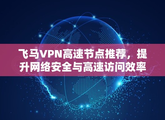 飞马VPN高速节点推荐，提升网络安全与高速访问效率