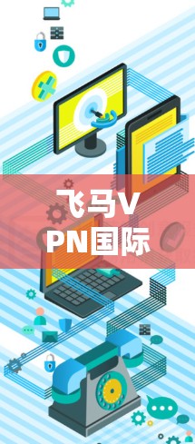 飞马VPN国际线路,高效通信的新选择