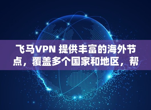飞马VPN 提供丰富的海外节点，覆盖多个国家和地区，帮助用户绕过地理限制、保护隐私并获取更好的网络体验。以下是其主要海外节点的位置和功能