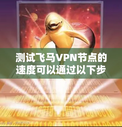测试飞马VPN节点的速度可以通过以下步骤进行