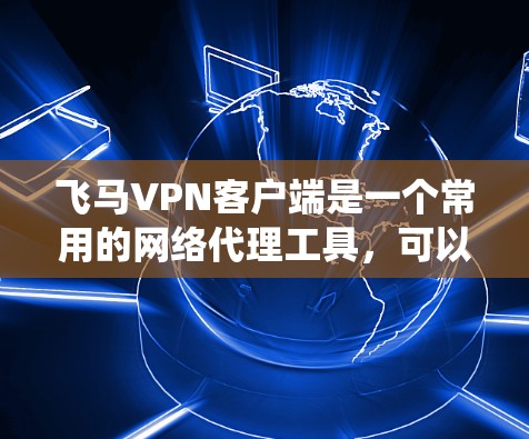 飞马VPN客户端是一个常用的网络代理工具，可以帮助用户绕过网络限制，访问受限的网站。以下是下载和安装飞马VPN客户端的步骤