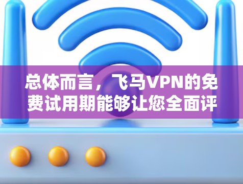 总体而言,飞马VPN的免费试用期能够让您全面评估其服务,了解其适合您的需求。通过了解其他用户的评价,可以更全面地了解其优缺点,帮助做出明智的选择