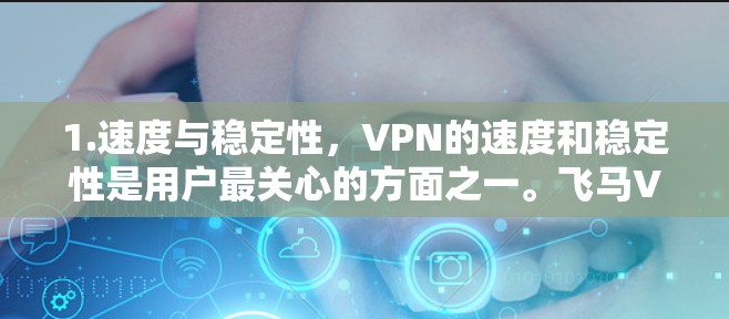 1.速度与稳定性，VPN的速度和稳定性是用户最关心的方面之一。飞马VPN在这方面表现如何，直接影响用户对其的满意度