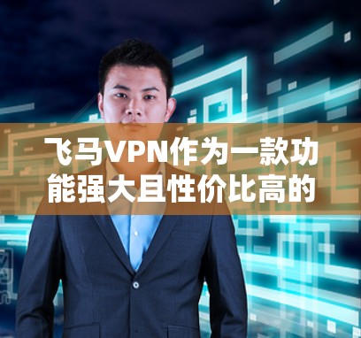 飞马VPN作为一款功能强大且性价比高的VPN服务,经过详细评估后,可以得出以下结论