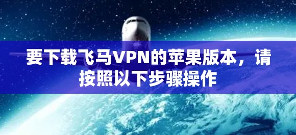 要下载飞马VPN的苹果版本，请按照以下步骤操作