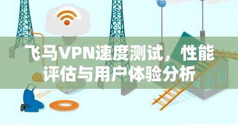 飞马VPN速度测试,性能评估与用户体验分析