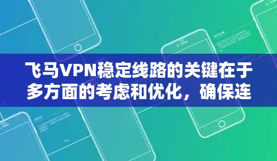 飞马VPN稳定线路的关键在于多方面的考虑和优化，确保连接的安全性和稳定性。以下是确保飞马VPN线路稳定的详细步骤