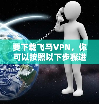 要下载飞马VPN，你可以按照以下步骤进行