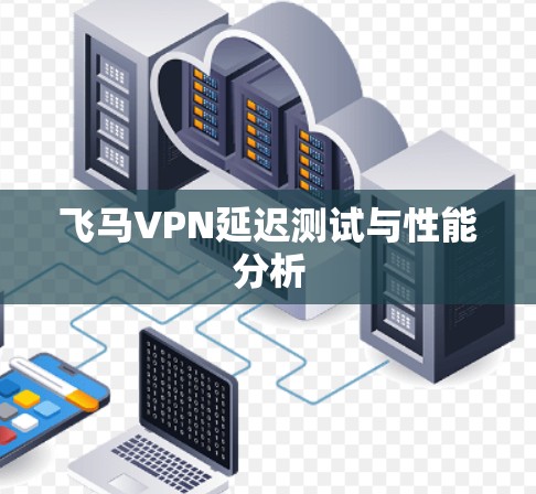 飞马VPN延迟测试与性能分析