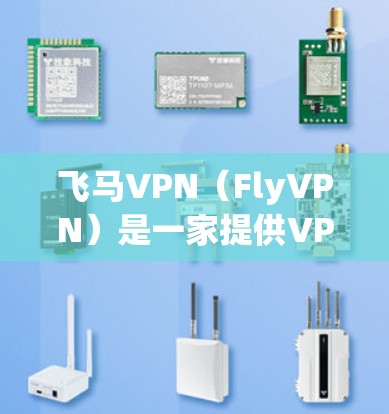 飞马VPN（FlyVPN）是一家提供VPN服务的公司，用户可能想了解它的优缺点和使用体验。以下是一些可能的信息和分析