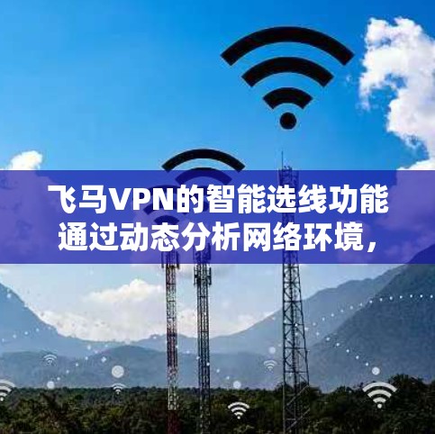 飞马VPN的智能选线功能通过动态分析网络环境,实时选择最佳服务器位置,以确保用户获得最优的网络体验。以下是对这一功能的详细分析