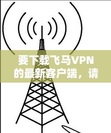 要下载飞马VPN的最新客户端,请按照以下步骤操作