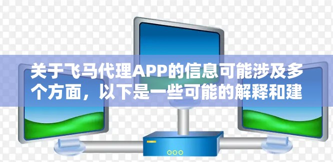 关于飞马代理APP的信息可能涉及多个方面,以下是一些可能的解释和建议