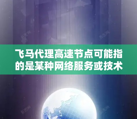 飞马代理高速节点可能指的是某种网络服务或技术,用于代理高速数据传输或网络加速。以下是一些可能的解释和相关信息