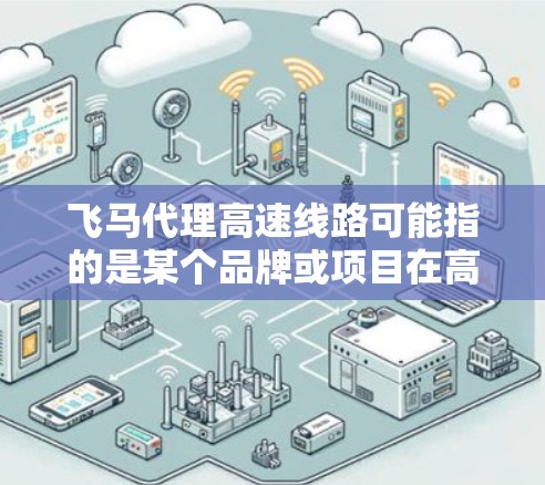 飞马代理高速线路可能指的是某个品牌或项目在高速公路线路上的代理运营或合作。然而，目前并没有确切的信息表明飞马与高速线路的具体关联。因此，以下是一些可能的解释和背景信息