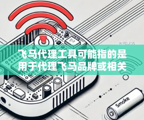 飞马代理工具可能指的是用于代理飞马品牌或相关业务的工具。以下是一些可能的解释和相关信息
