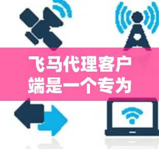 飞马代理客户端是一个专为代理商或合作伙伴设计的管理工具，旨在帮助用户高效地管理业务和与客户互动。以下是飞马代理客户端的详细说明