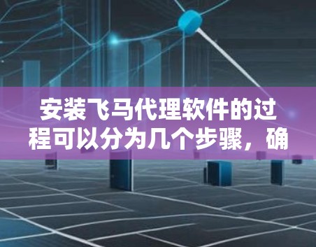 安装飞马代理软件的过程可以分为几个步骤，确保每一步都正确执行，以顺利完成安装并配置代理服务器。以下是详细的安装步骤