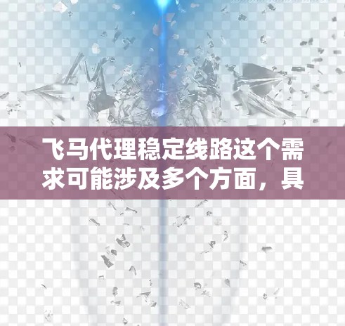 飞马代理稳定线路这个需求可能涉及多个方面,具体取决于飞马代表的业务内容。以下是一些可能的解释和建议