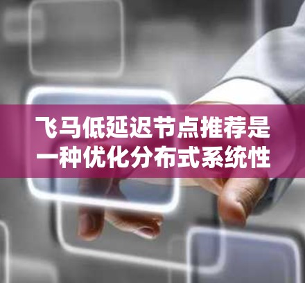 飞马低延迟节点推荐是一种优化分布式系统性能的策略,旨在通过智能节点选择减少延迟。以下是对该策略的详细分析和总结
